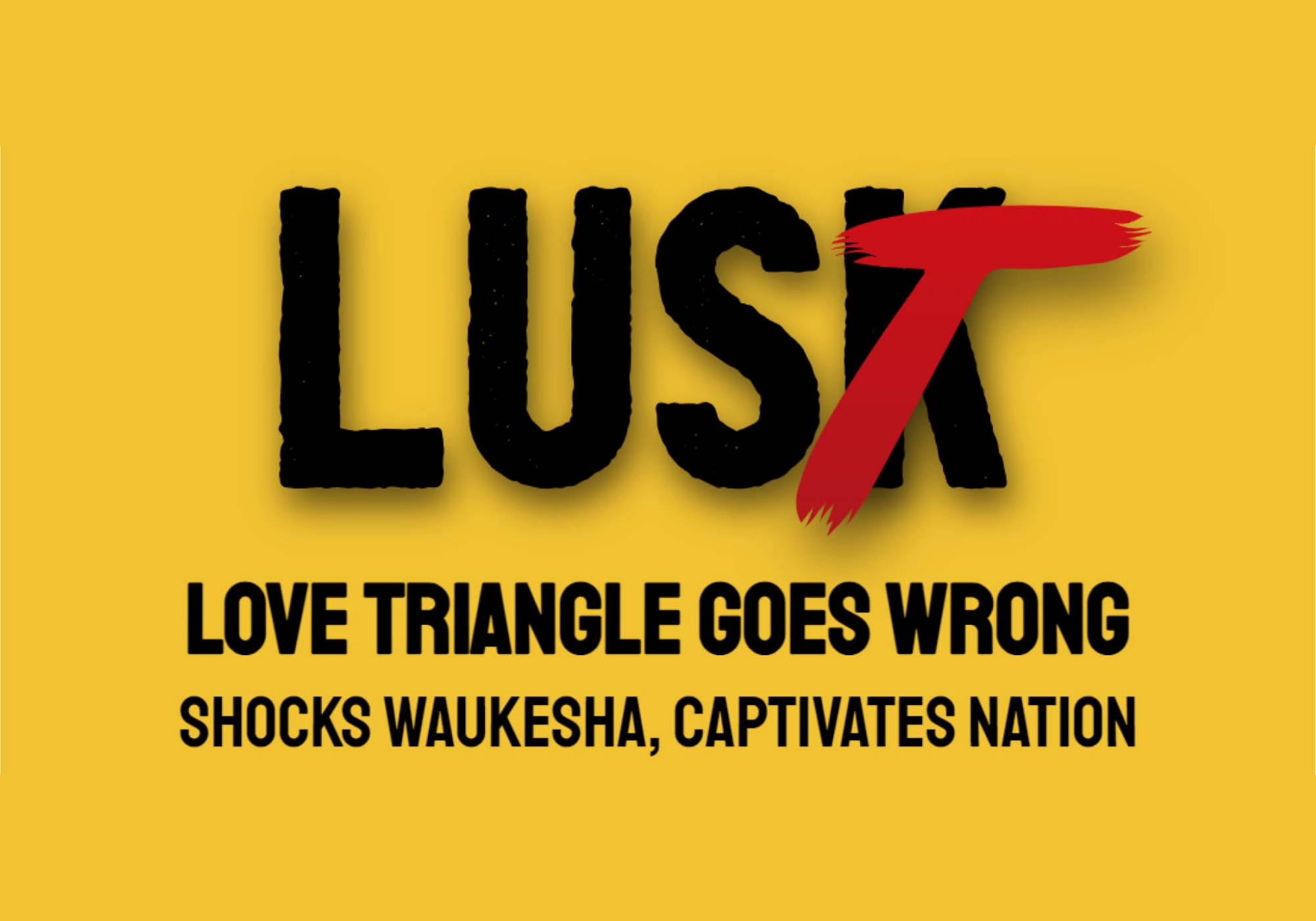 Exhibit poster with the title “Lusk,” featuring bold black lettering on a yellow background with a red brushstroke forming the letter “T,” and the subtitle “Love Triangle Goes Wrong Shocks Waukesha, Captivates Nation.”