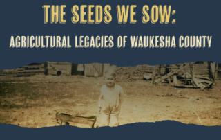 Exhibit poster titled “The Seeds We Sow: Agricultural Legacies of Waukesha County,” featuring a historic farm photograph of a child standing beside a wagon against a rural backdrop.