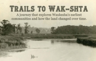 Exhibit poster titled “Trails to Wak-shta,” featuring a historic photograph of a river landscape with trees and open land, exploring Waukesha’s earliest communities and changing environment.