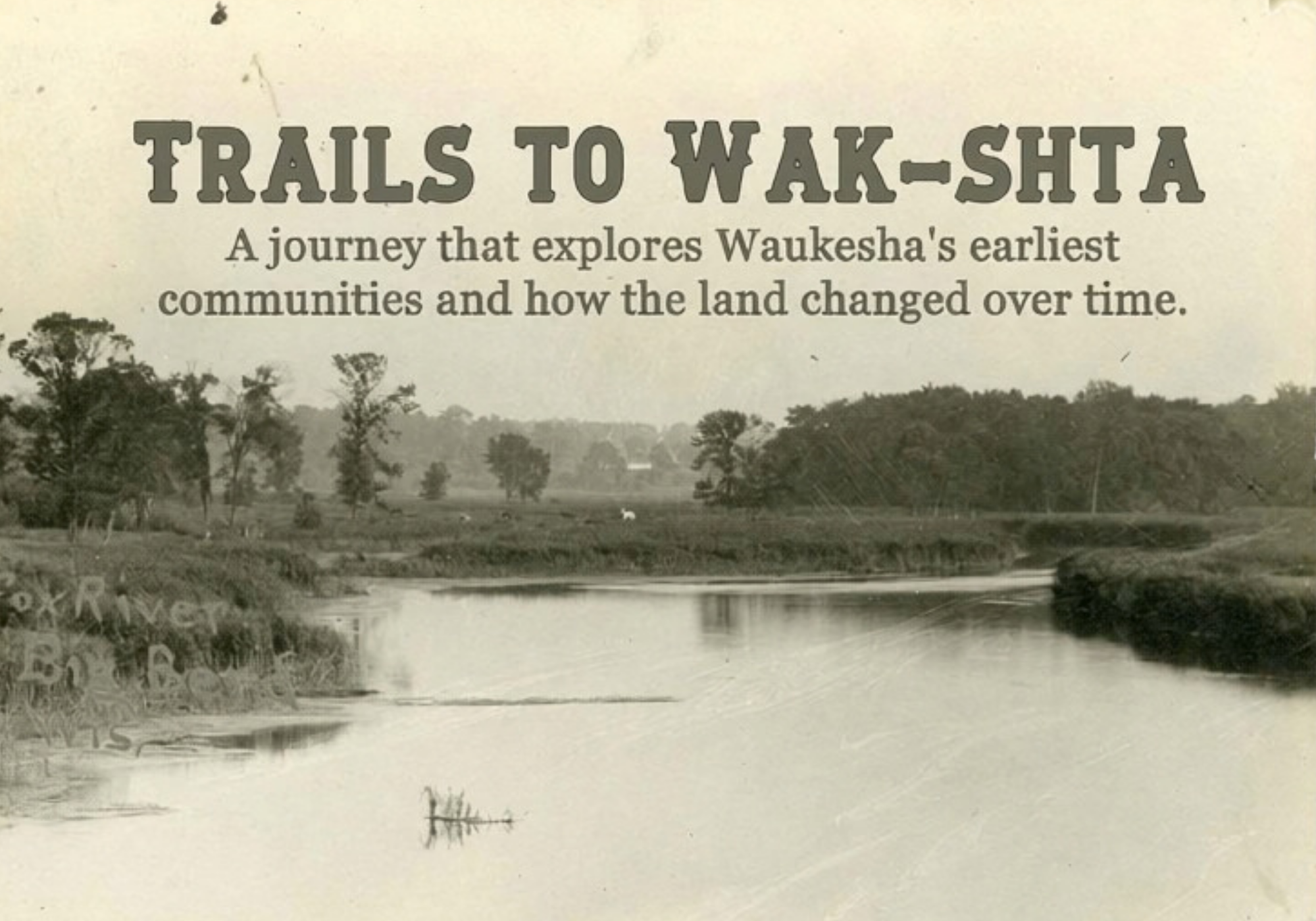 Exhibit poster titled “Trails to Wak-shta,” featuring a historic photograph of a river landscape with trees and open land, exploring Waukesha’s earliest communities and changing environment.